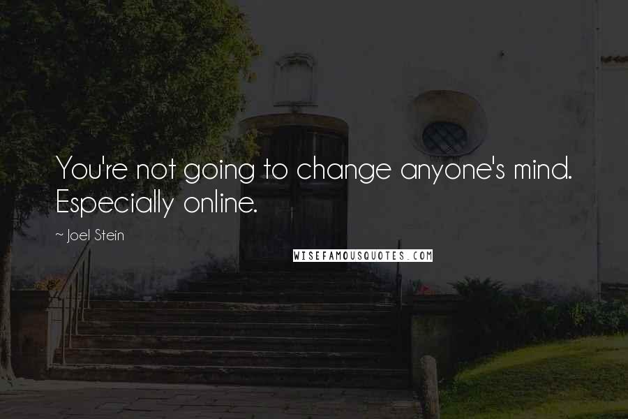 Joel Stein Quotes: You're not going to change anyone's mind. Especially online.