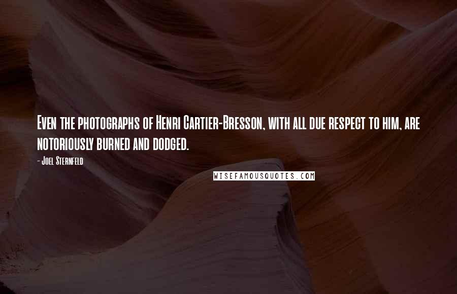 Joel Sternfeld Quotes: Even the photographs of Henri Cartier-Bresson, with all due respect to him, are notoriously burned and dodged.