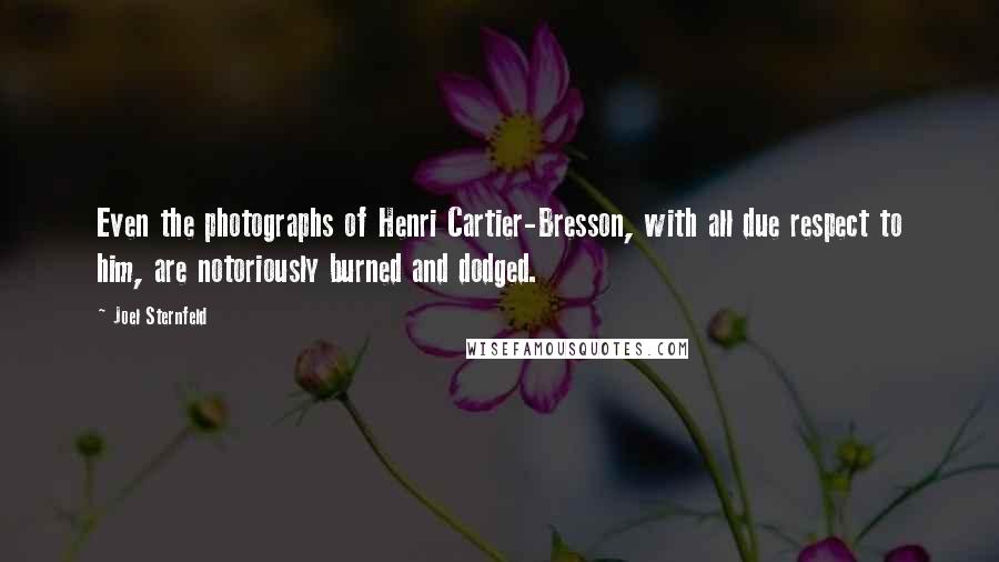 Joel Sternfeld Quotes: Even the photographs of Henri Cartier-Bresson, with all due respect to him, are notoriously burned and dodged.