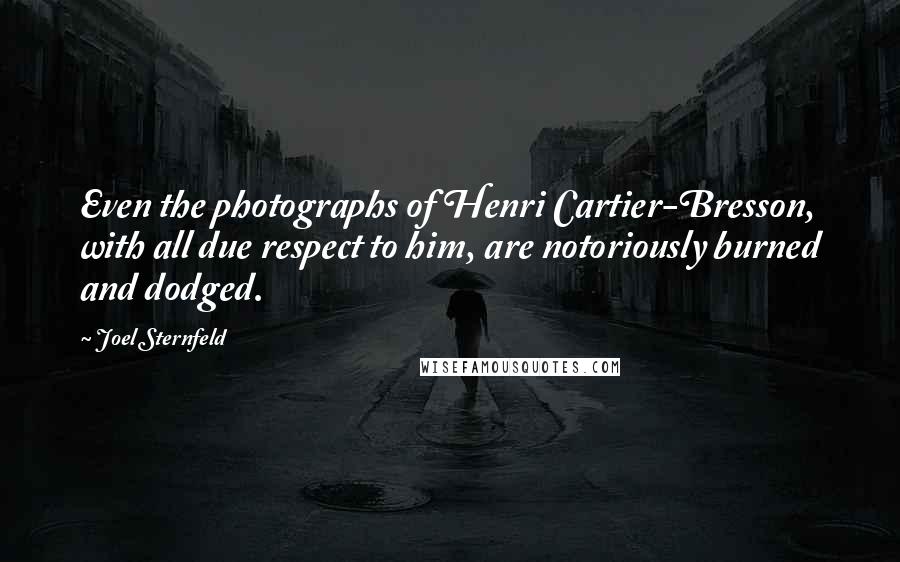 Joel Sternfeld Quotes: Even the photographs of Henri Cartier-Bresson, with all due respect to him, are notoriously burned and dodged.