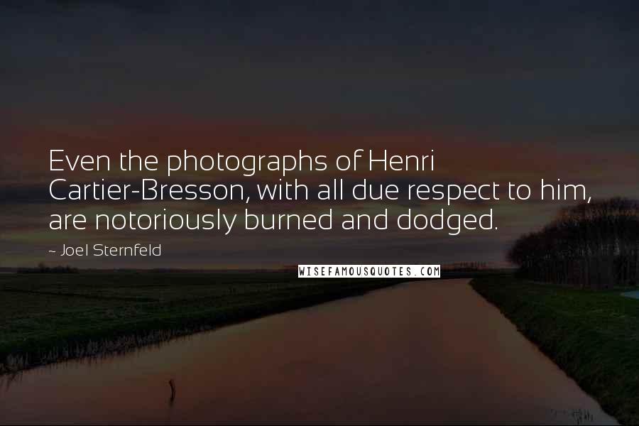 Joel Sternfeld Quotes: Even the photographs of Henri Cartier-Bresson, with all due respect to him, are notoriously burned and dodged.