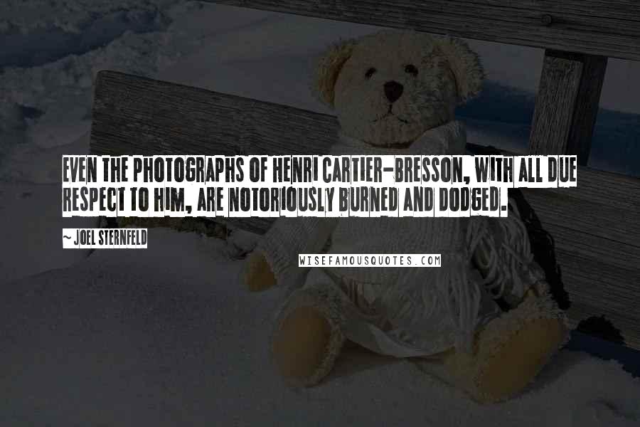 Joel Sternfeld Quotes: Even the photographs of Henri Cartier-Bresson, with all due respect to him, are notoriously burned and dodged.