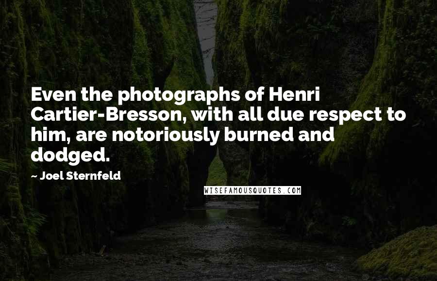 Joel Sternfeld Quotes: Even the photographs of Henri Cartier-Bresson, with all due respect to him, are notoriously burned and dodged.