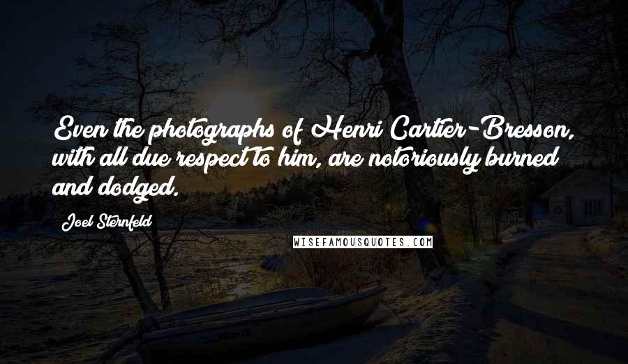 Joel Sternfeld Quotes: Even the photographs of Henri Cartier-Bresson, with all due respect to him, are notoriously burned and dodged.