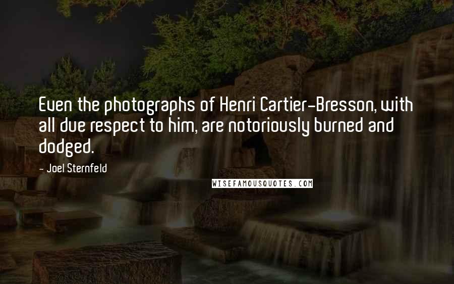 Joel Sternfeld Quotes: Even the photographs of Henri Cartier-Bresson, with all due respect to him, are notoriously burned and dodged.