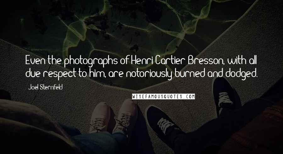 Joel Sternfeld Quotes: Even the photographs of Henri Cartier-Bresson, with all due respect to him, are notoriously burned and dodged.