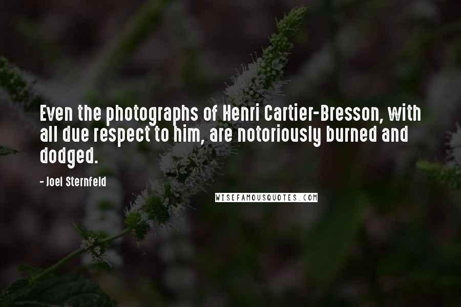 Joel Sternfeld Quotes: Even the photographs of Henri Cartier-Bresson, with all due respect to him, are notoriously burned and dodged.