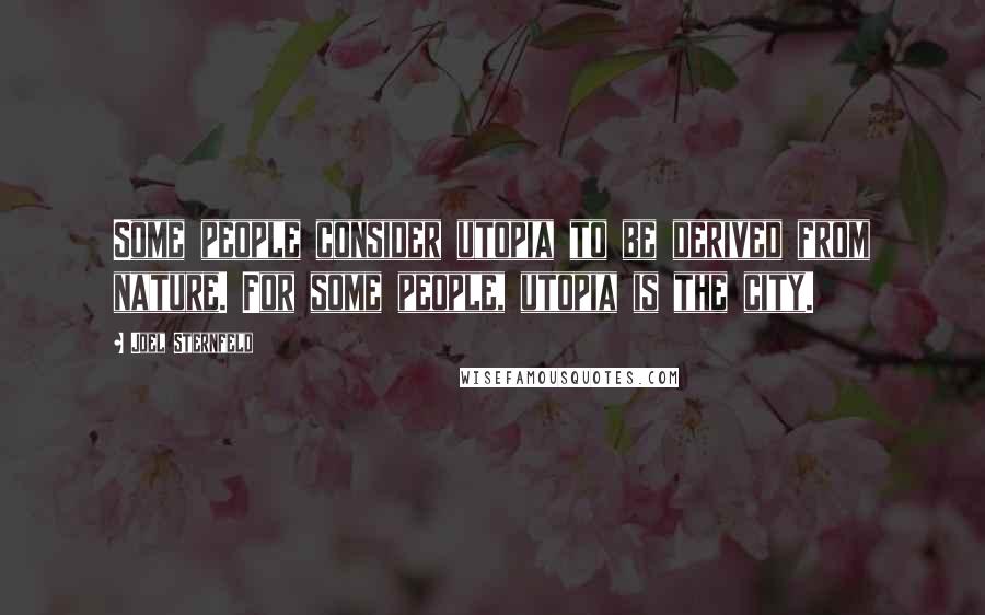 Joel Sternfeld Quotes: Some people consider utopia to be derived from nature. For some people, utopia is the city.
