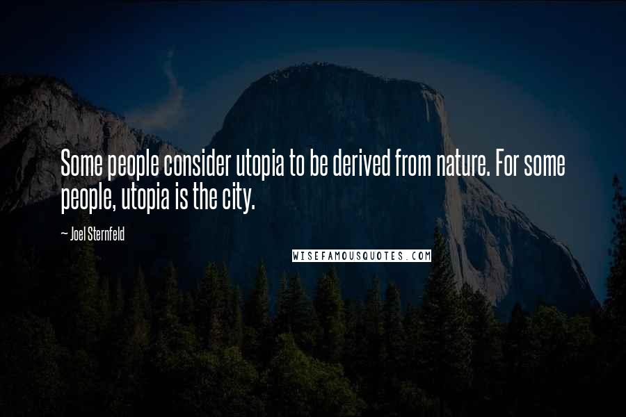 Joel Sternfeld Quotes: Some people consider utopia to be derived from nature. For some people, utopia is the city.