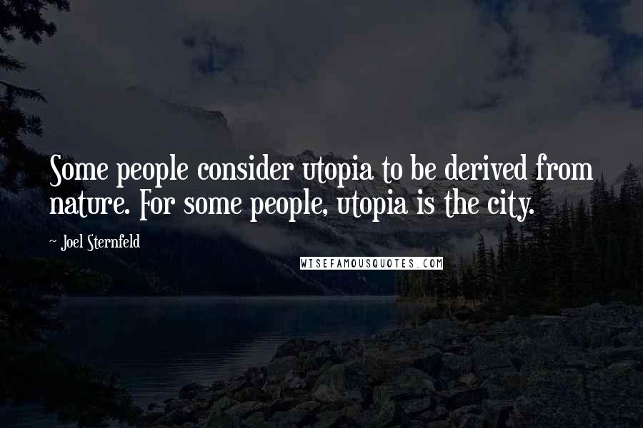 Joel Sternfeld Quotes: Some people consider utopia to be derived from nature. For some people, utopia is the city.