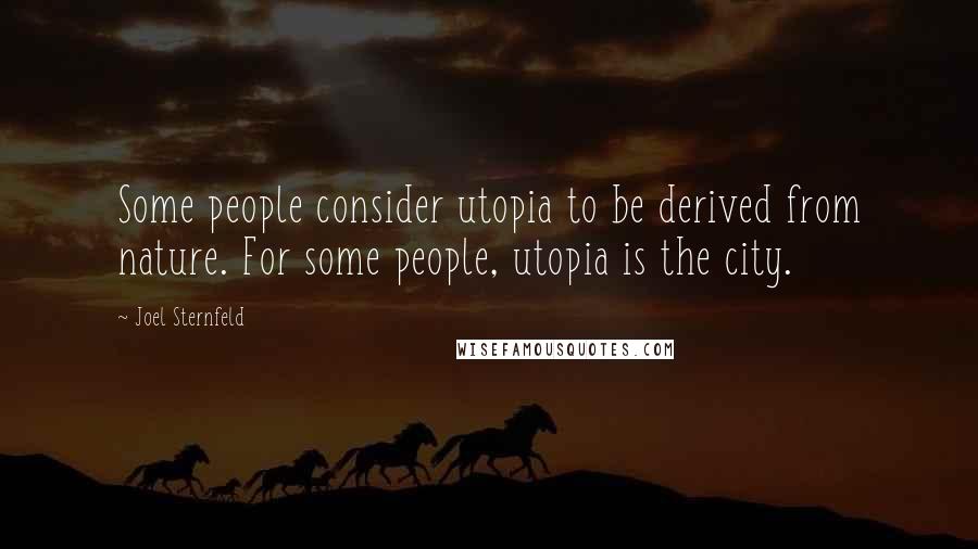 Joel Sternfeld Quotes: Some people consider utopia to be derived from nature. For some people, utopia is the city.