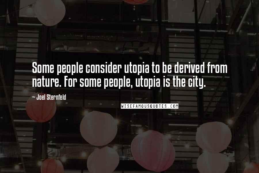 Joel Sternfeld Quotes: Some people consider utopia to be derived from nature. For some people, utopia is the city.