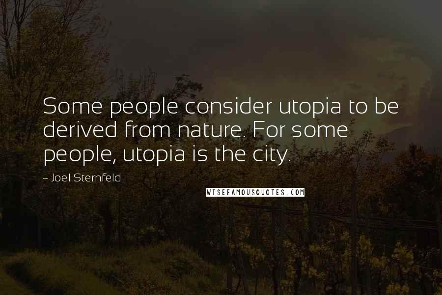 Joel Sternfeld Quotes: Some people consider utopia to be derived from nature. For some people, utopia is the city.