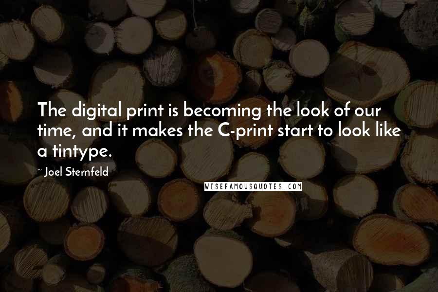 Joel Sternfeld Quotes: The digital print is becoming the look of our time, and it makes the C-print start to look like a tintype.