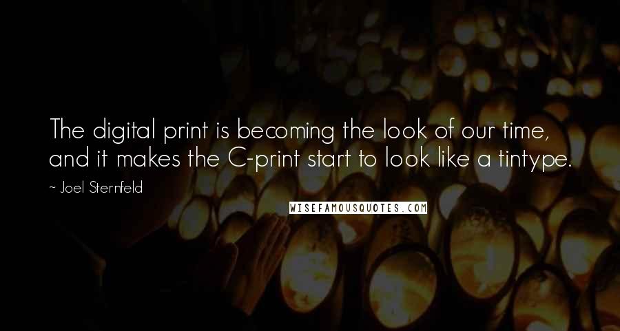 Joel Sternfeld Quotes: The digital print is becoming the look of our time, and it makes the C-print start to look like a tintype.