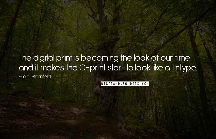 Joel Sternfeld Quotes: The digital print is becoming the look of our time, and it makes the C-print start to look like a tintype.