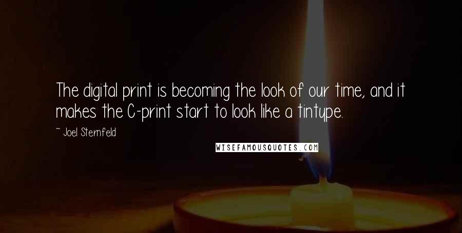 Joel Sternfeld Quotes: The digital print is becoming the look of our time, and it makes the C-print start to look like a tintype.