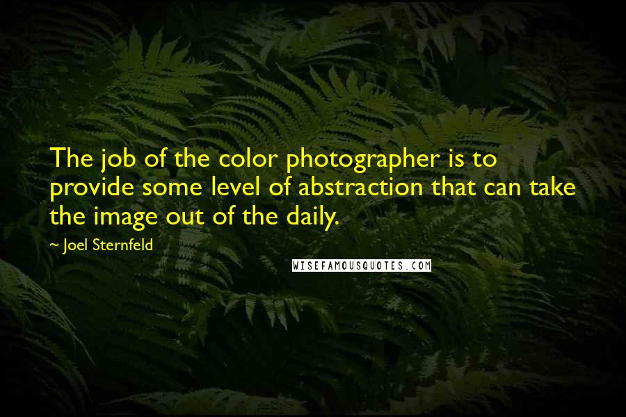 Joel Sternfeld Quotes: The job of the color photographer is to provide some level of abstraction that can take the image out of the daily.