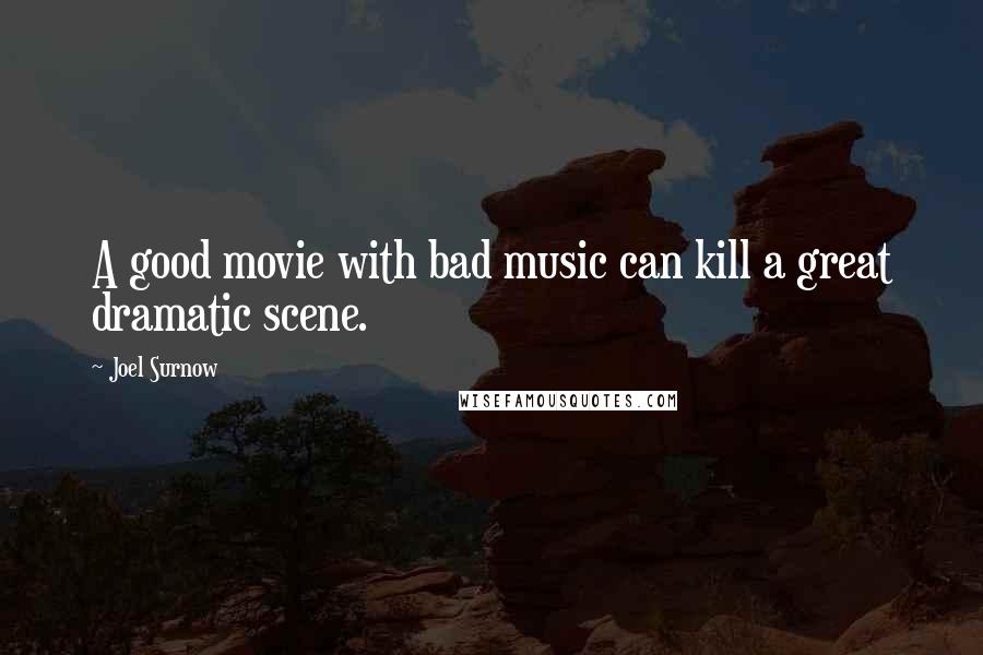 Joel Surnow Quotes: A good movie with bad music can kill a great dramatic scene.