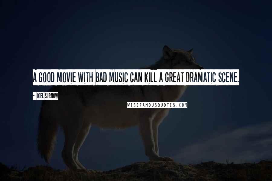 Joel Surnow Quotes: A good movie with bad music can kill a great dramatic scene.