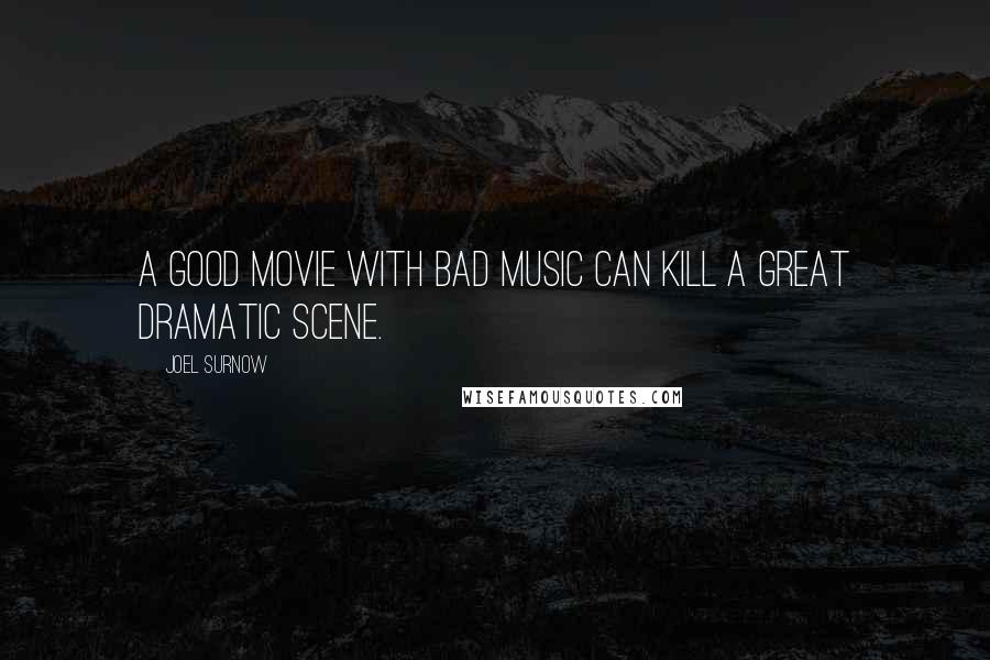 Joel Surnow Quotes: A good movie with bad music can kill a great dramatic scene.