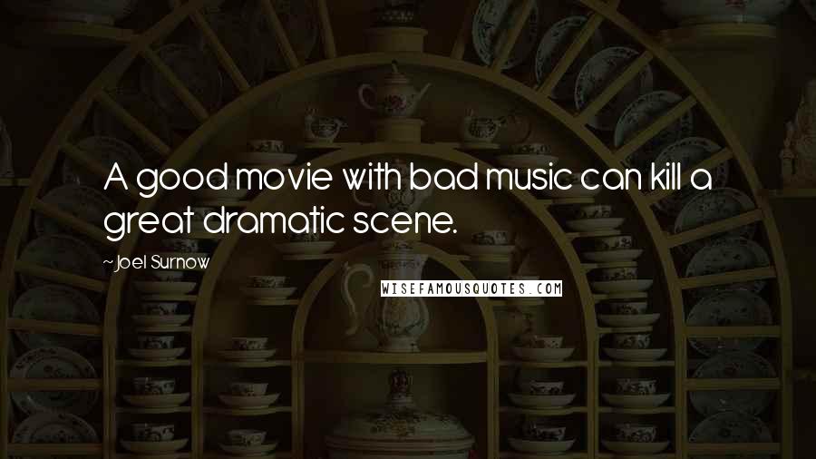 Joel Surnow Quotes: A good movie with bad music can kill a great dramatic scene.