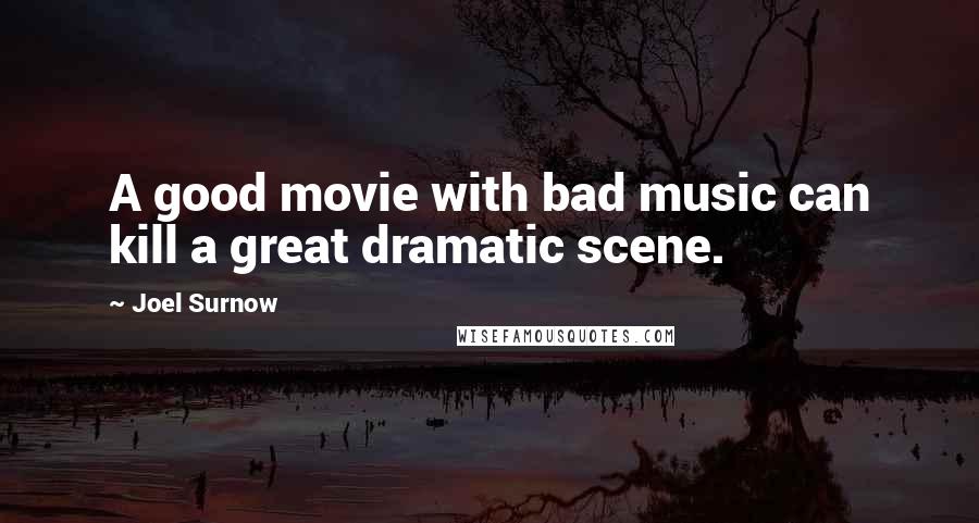 Joel Surnow Quotes: A good movie with bad music can kill a great dramatic scene.