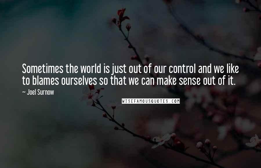 Joel Surnow Quotes: Sometimes the world is just out of our control and we like to blames ourselves so that we can make sense out of it.