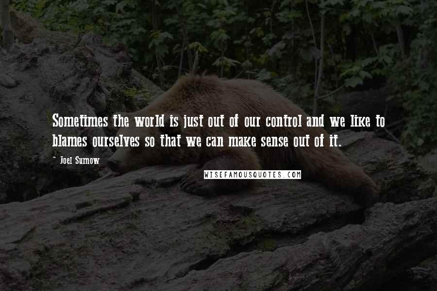 Joel Surnow Quotes: Sometimes the world is just out of our control and we like to blames ourselves so that we can make sense out of it.