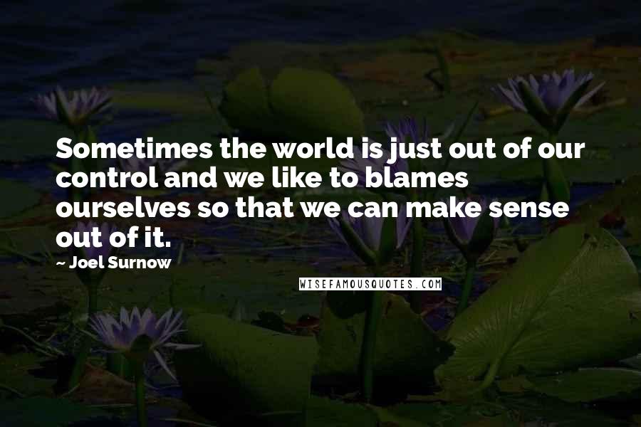 Joel Surnow Quotes: Sometimes the world is just out of our control and we like to blames ourselves so that we can make sense out of it.