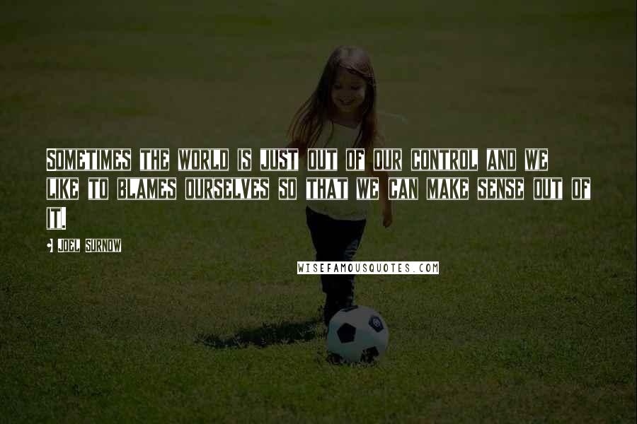 Joel Surnow Quotes: Sometimes the world is just out of our control and we like to blames ourselves so that we can make sense out of it.