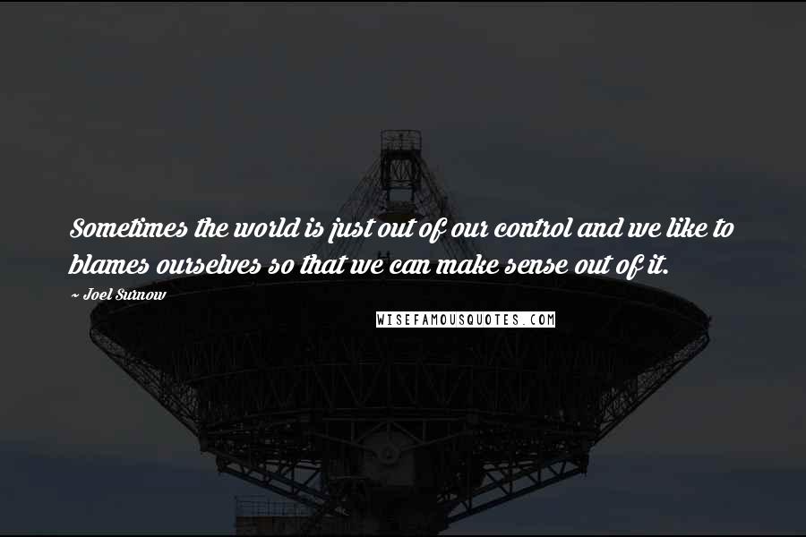 Joel Surnow Quotes: Sometimes the world is just out of our control and we like to blames ourselves so that we can make sense out of it.