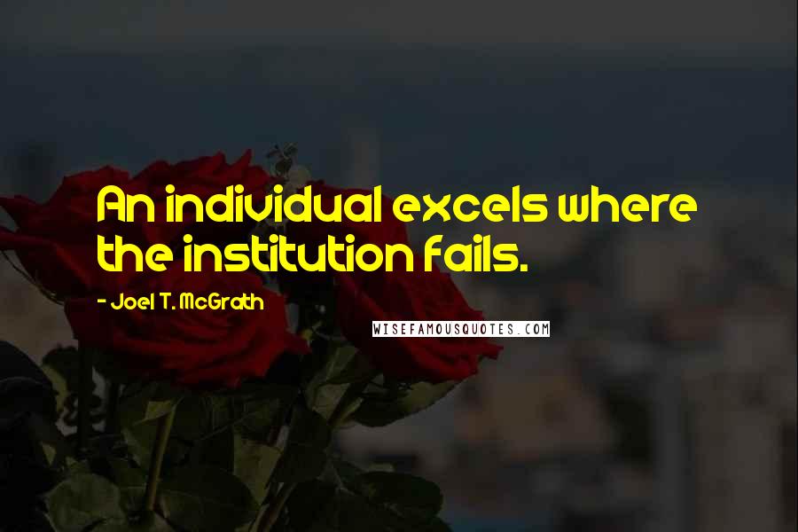 Joel T. McGrath Quotes: An individual excels where the institution fails.