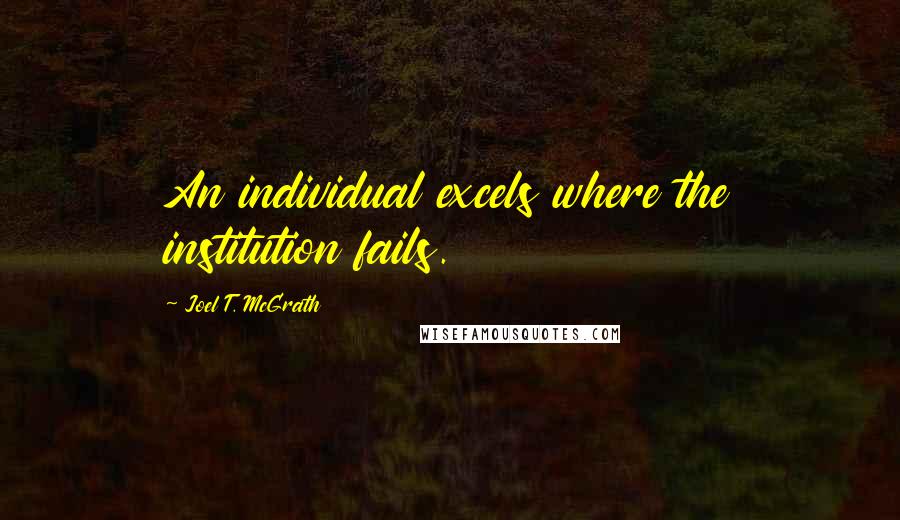 Joel T. McGrath Quotes: An individual excels where the institution fails.