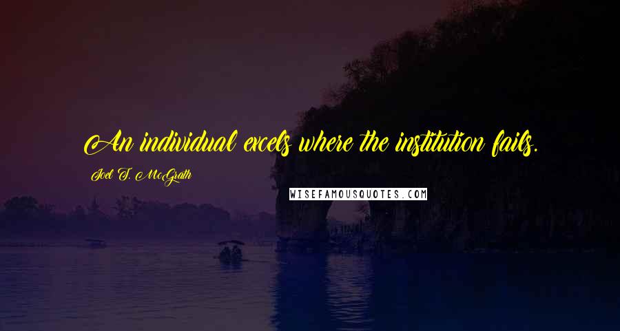 Joel T. McGrath Quotes: An individual excels where the institution fails.