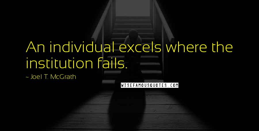 Joel T. McGrath Quotes: An individual excels where the institution fails.