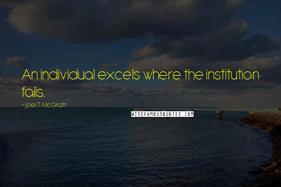 Joel T. McGrath Quotes: An individual excels where the institution fails.