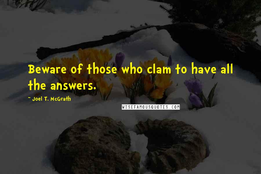 Joel T. McGrath Quotes: Beware of those who clam to have all the answers.