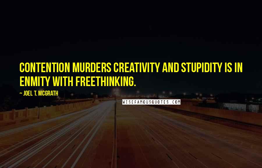 Joel T. McGrath Quotes: Contention murders creativity and stupidity is in enmity with freethinking.