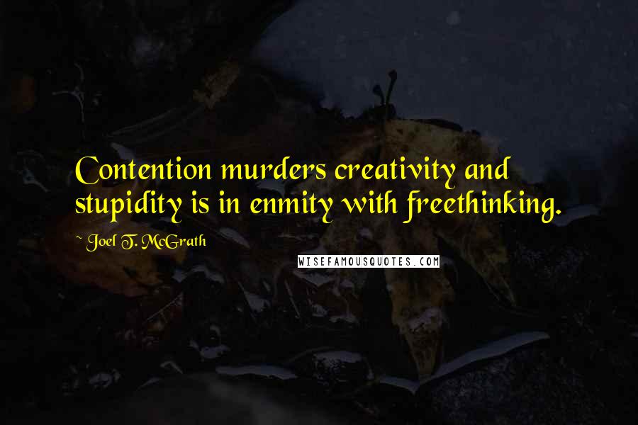 Joel T. McGrath Quotes: Contention murders creativity and stupidity is in enmity with freethinking.