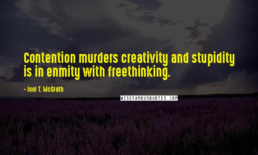 Joel T. McGrath Quotes: Contention murders creativity and stupidity is in enmity with freethinking.