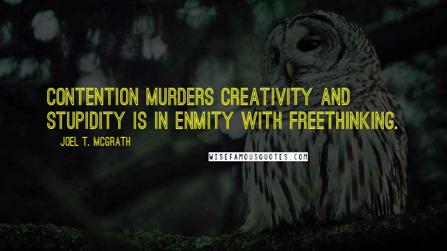 Joel T. McGrath Quotes: Contention murders creativity and stupidity is in enmity with freethinking.