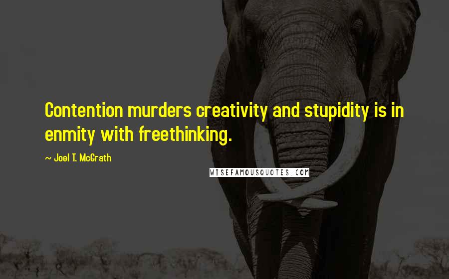 Joel T. McGrath Quotes: Contention murders creativity and stupidity is in enmity with freethinking.