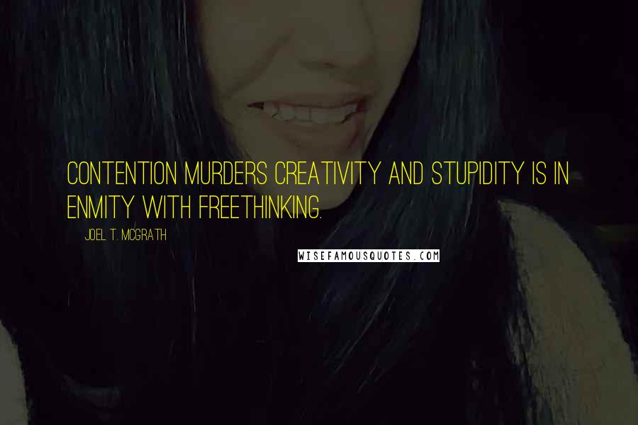 Joel T. McGrath Quotes: Contention murders creativity and stupidity is in enmity with freethinking.