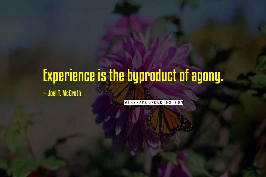 Joel T. McGrath Quotes: Experience is the byproduct of agony.