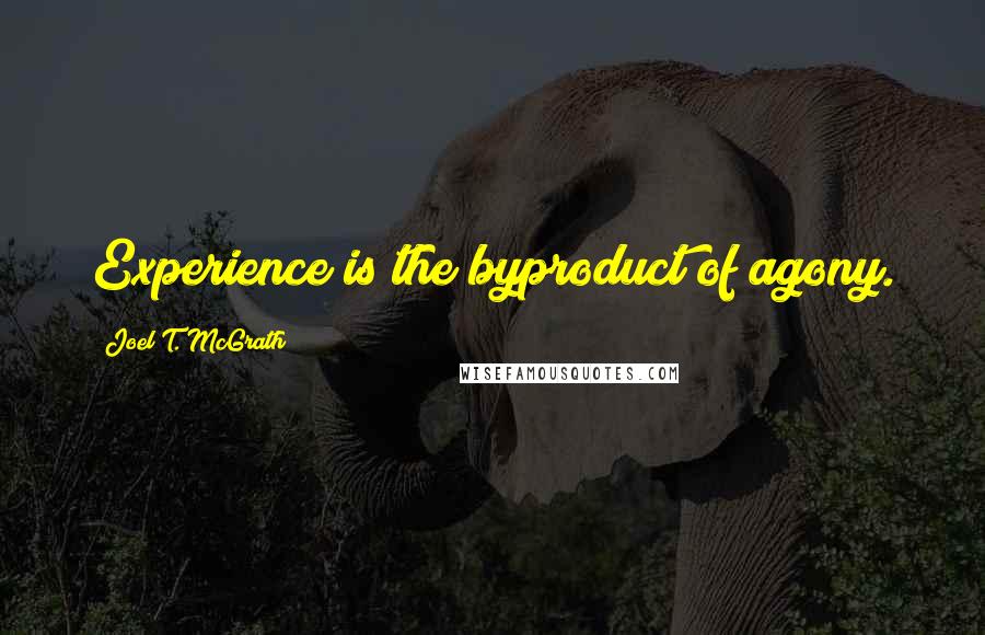 Joel T. McGrath Quotes: Experience is the byproduct of agony.