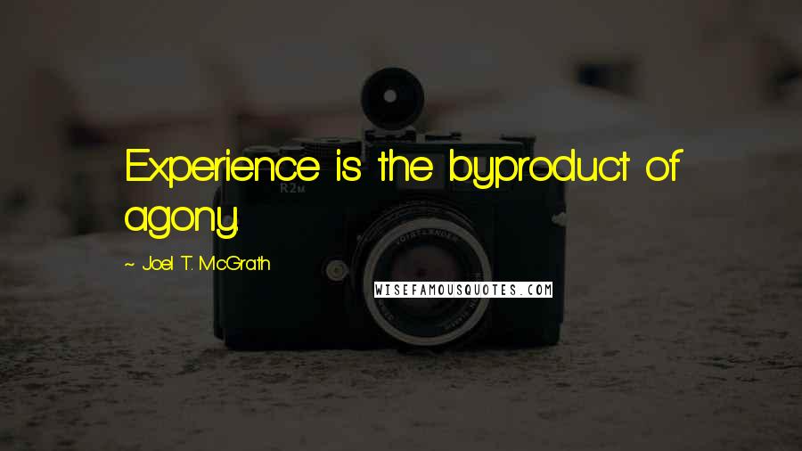 Joel T. McGrath Quotes: Experience is the byproduct of agony.