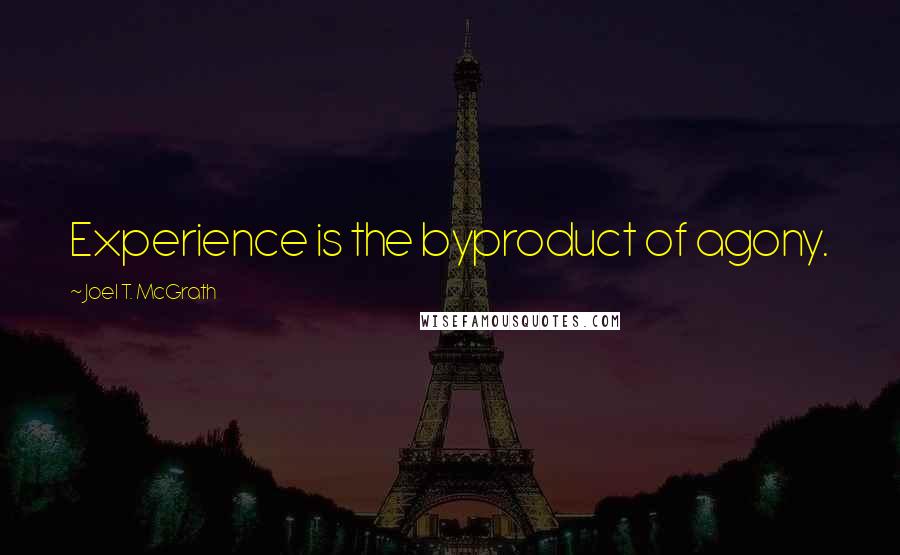 Joel T. McGrath Quotes: Experience is the byproduct of agony.