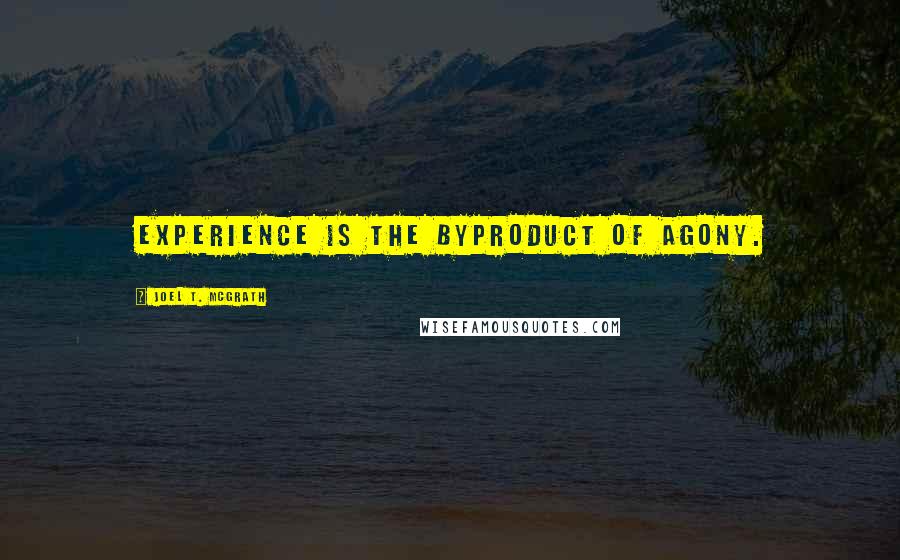 Joel T. McGrath Quotes: Experience is the byproduct of agony.