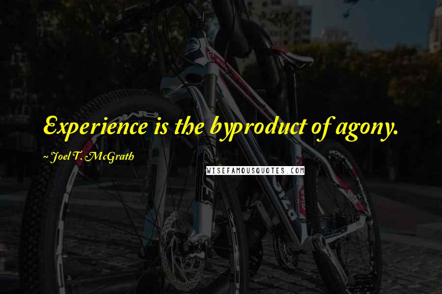 Joel T. McGrath Quotes: Experience is the byproduct of agony.